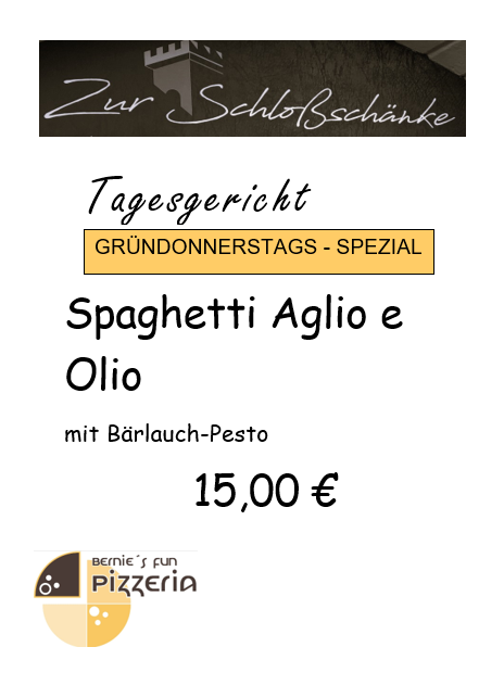 Zur Schlossschänke
Tagesgericht
Gründonnerstags-Spezial
Spaghetti Aglio e Olio mit Bärlauch-Pesto
15,00€
Bernie's Fun Pizzeria Logo